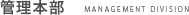 管理本部 MANAGEMENT DIVISION